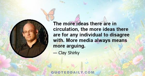 The more ideas there are in circulation, the more ideas there are for any individual to disagree with. More media always means more arguing.