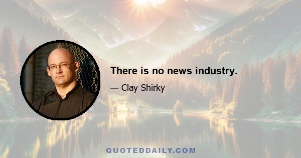 There is no news industry.