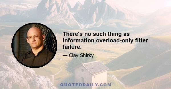 There's no such thing as information overload-only filter failure.