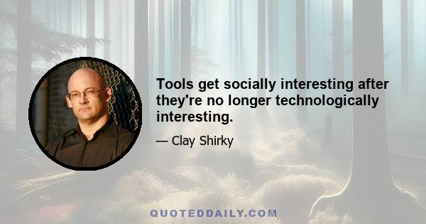 Tools get socially interesting after they're no longer technologically interesting.