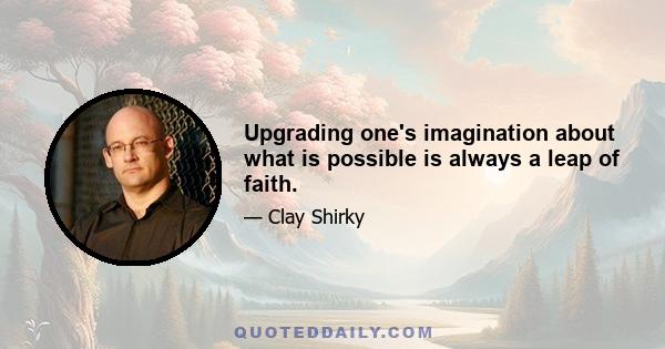 Upgrading one's imagination about what is possible is always a leap of faith.