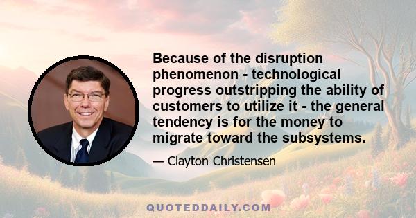 Because of the disruption phenomenon - technological progress outstripping the ability of customers to utilize it - the general tendency is for the money to migrate toward the subsystems.