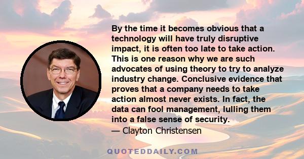 By the time it becomes obvious that a technology will have truly disruptive impact, it is often too late to take action. This is one reason why we are such advocates of using theory to try to analyze industry change.