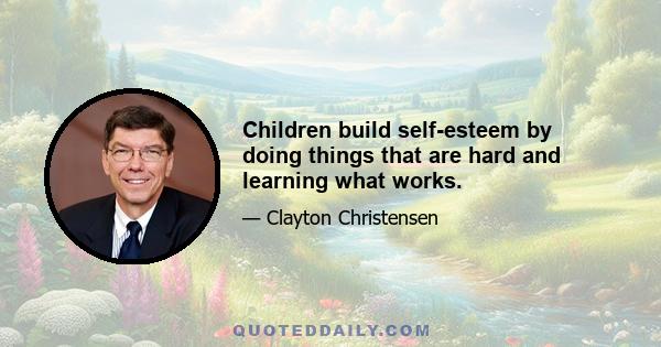 Children build self-esteem by doing things that are hard and learning what works.