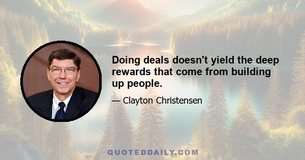 Doing deals doesn't yield the deep rewards that come from building up people.