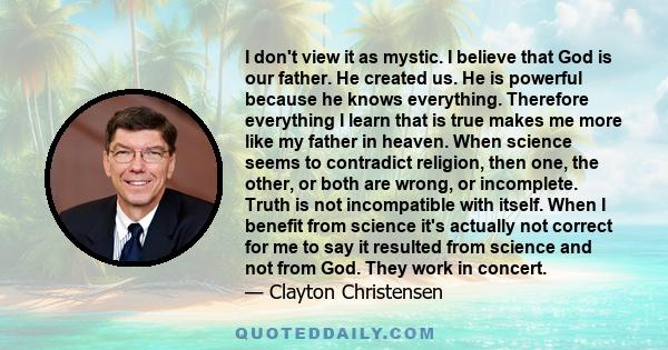 I don't view it as mystic. I believe that God is our father. He created us. He is powerful because he knows everything. Therefore everything I learn that is true makes me more like my father in heaven. When science