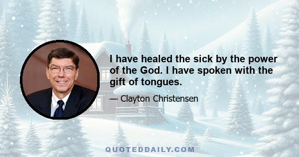 I have healed the sick by the power of the God. I have spoken with the gift of tongues.