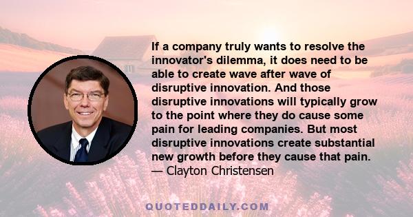 If a company truly wants to resolve the innovator's dilemma, it does need to be able to create wave after wave of disruptive innovation. And those disruptive innovations will typically grow to the point where they do