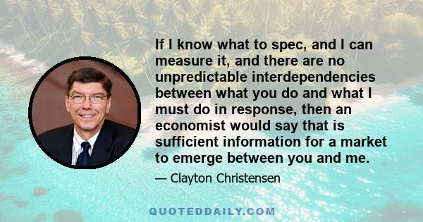 If I know what to spec, and I can measure it, and there are no unpredictable interdependencies between what you do and what I must do in response, then an economist would say that is sufficient information for a market