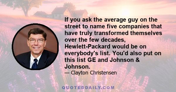 If you ask the average guy on the street to name five companies that have truly transformed themselves over the few decades, Hewlett-Packard would be on everybody's list. You'd also put on this list GE and Johnson &