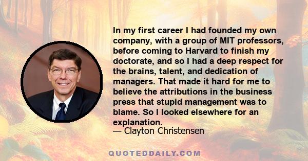 In my first career I had founded my own company, with a group of MIT professors, before coming to Harvard to finish my doctorate, and so I had a deep respect for the brains, talent, and dedication of managers. That made 