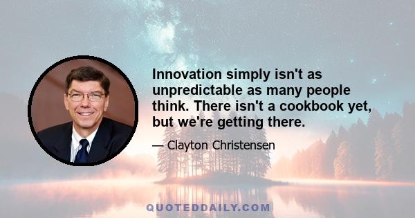 Innovation simply isn't as unpredictable as many people think. There isn't a cookbook yet, but we're getting there.