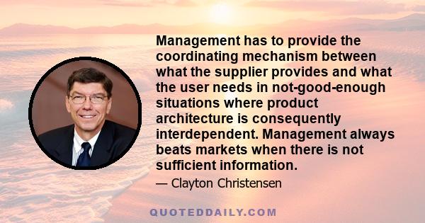 Management has to provide the coordinating mechanism between what the supplier provides and what the user needs in not-good-enough situations where product architecture is consequently interdependent. Management always