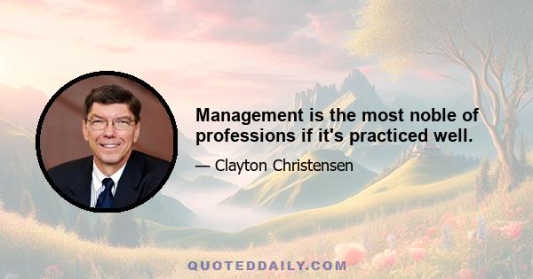 Management is the most noble of professions if it's practiced well.