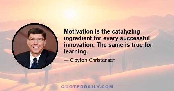 Motivation is the catalyzing ingredient for every successful innovation. The same is true for learning.