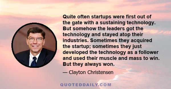 Quite often startups were first out of the gate with a sustaining technology. But somehow the leaders got the technology and stayed atop their industries. Sometimes they acquired the startup; sometimes they just