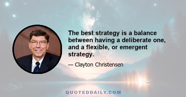 The best strategy is a balance between having a deliberate one, and a flexible, or emergent strategy.