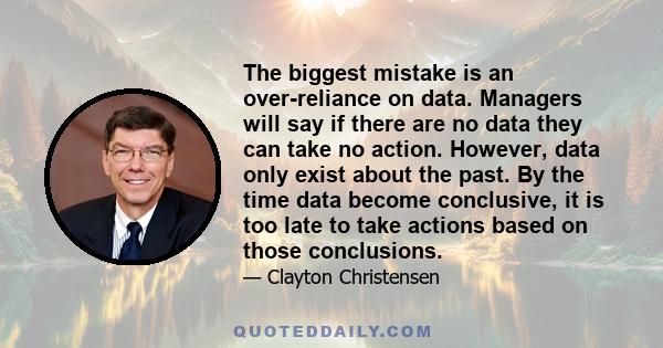 The biggest mistake is an over-reliance on data. Managers will say if there are no data they can take no action. However, data only exist about the past. By the time data become conclusive, it is too late to take