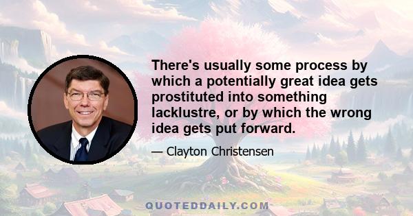 There's usually some process by which a potentially great idea gets prostituted into something lacklustre, or by which the wrong idea gets put forward.