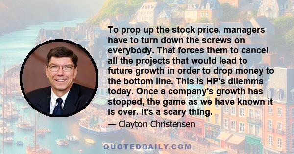 To prop up the stock price, managers have to turn down the screws on everybody. That forces them to cancel all the projects that would lead to future growth in order to drop money to the bottom line. This is HP's