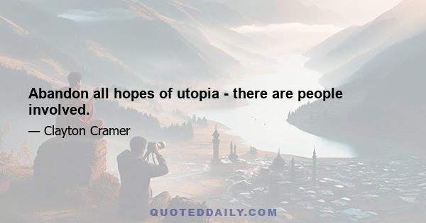 Abandon all hopes of utopia - there are people involved.