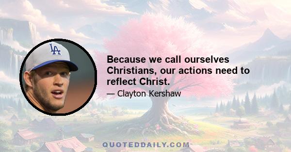 Because we call ourselves Christians, our actions need to reflect Christ.