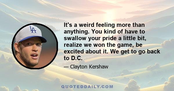 It's a weird feeling more than anything. You kind of have to swallow your pride a little bit, realize we won the game, be excited about it. We get to go back to D.C.