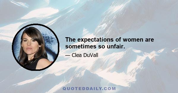 The expectations of women are sometimes so unfair.