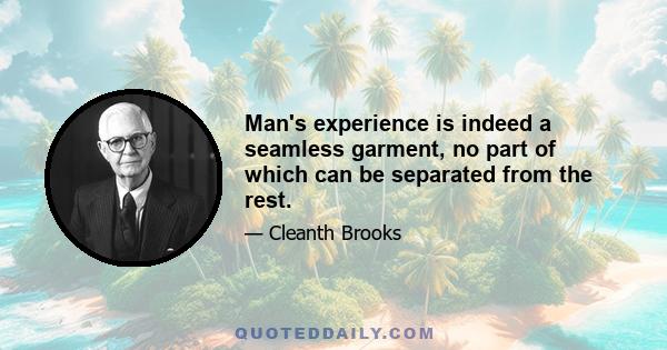 Man's experience is indeed a seamless garment, no part of which can be separated from the rest.