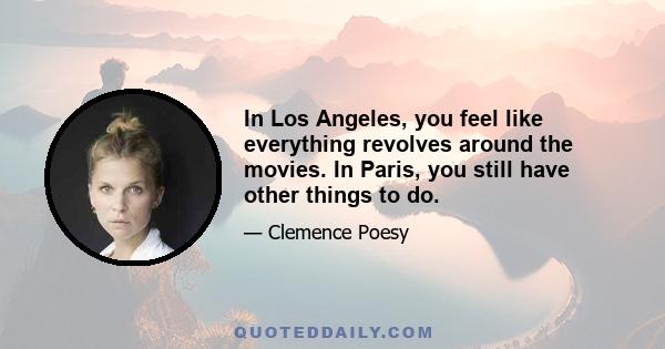 In Los Angeles, you feel like everything revolves around the movies. In Paris, you still have other things to do.