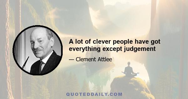 A lot of clever people have got everything except judgement