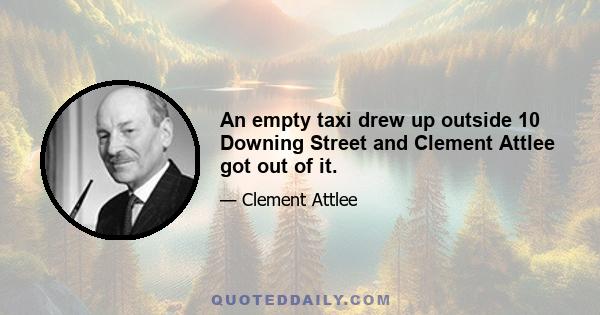 An empty taxi drew up outside 10 Downing Street and Clement Attlee got out of it.