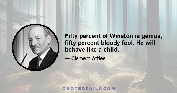 Fifty percent of Winston is genius, fifty percent bloody fool. He will behave like a child.