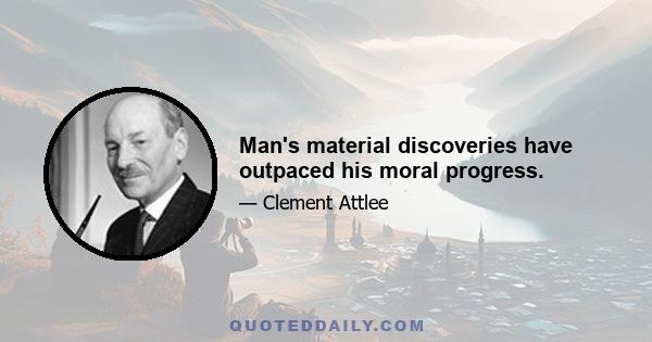 Man's material discoveries have outpaced his moral progress.