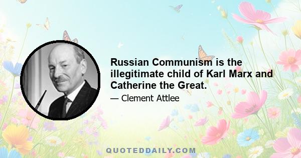 Russian Communism is the illegitimate child of Karl Marx and Catherine the Great.