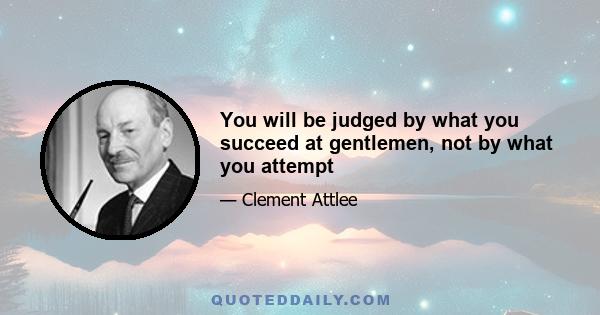 You will be judged by what you succeed at gentlemen, not by what you attempt