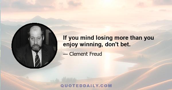 If you mind losing more than you enjoy winning, don't bet.