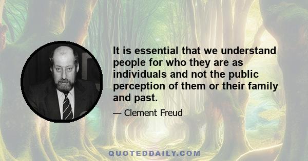 It is essential that we understand people for who they are as individuals and not the public perception of them or their family and past.