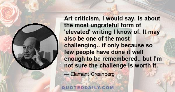 Art criticism, I would say, is about the most ungrateful form of 'elevated' writing I know of. It may also be one of the most challenging.. if only because so few people have done it well enough to be remembered.. but