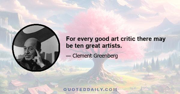 For every good art critic there may be ten great artists.