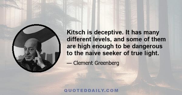 Kitsch is deceptive. It has many different levels, and some of them are high enough to be dangerous to the naive seeker of true light.