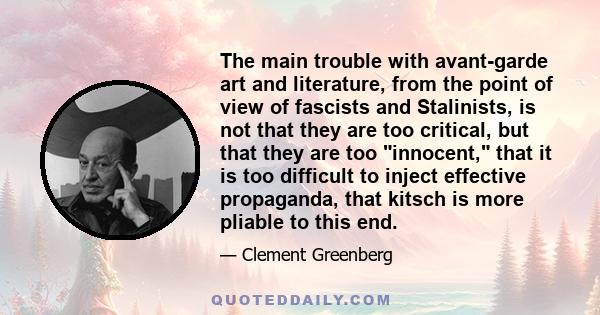 The main trouble with avant-garde art and literature, from the point of view of fascists and Stalinists, is not that they are too critical, but that they are too innocent, that it is too difficult to inject effective