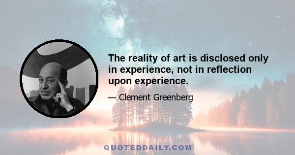 The reality of art is disclosed only in experience, not in reflection upon experience.