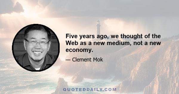 Five years ago, we thought of the Web as a new medium, not a new economy.