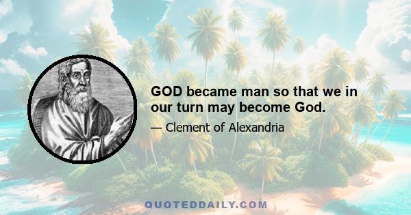 GOD became man so that we in our turn may become God.