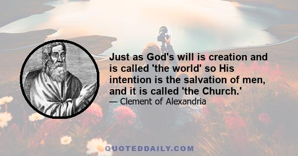 Just as God's will is creation and is called 'the world' so His intention is the salvation of men, and it is called 'the Church.'