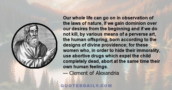 Our whole life can go on in observation of the laws of nature, if we gain dominion over our desires from the beginning and if we do not kill, by various means of a perverse art, the human offspring, born according to