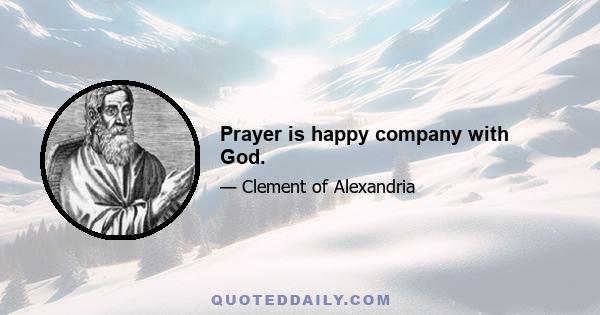 Prayer is happy company with God.