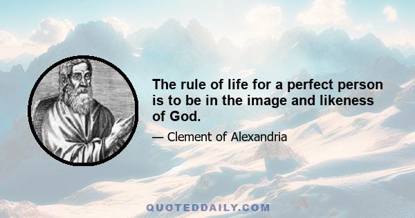 The rule of life for a perfect person is to be in the image and likeness of God.