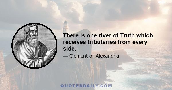 There is one river of Truth which receives tributaries from every side.